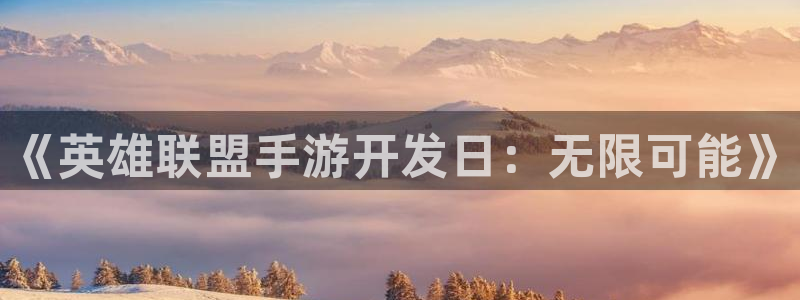 大神28历史：《英雄联盟手游开发日：无限可能》