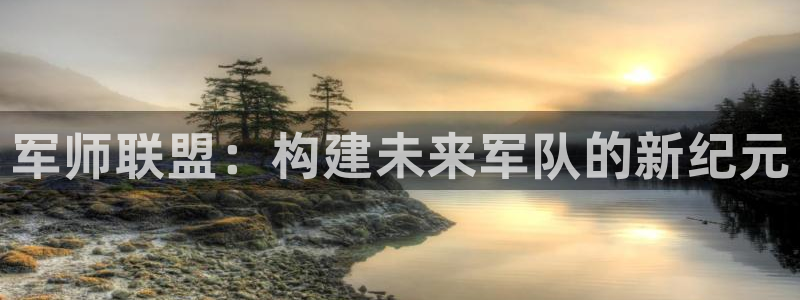 28大神安卓老版下载地址：军师联盟：构建未来军队的新纪元