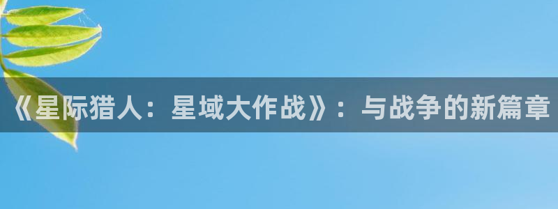 pc28大神苹果下载网址：《星际猎人：星域大作战》：与战争的