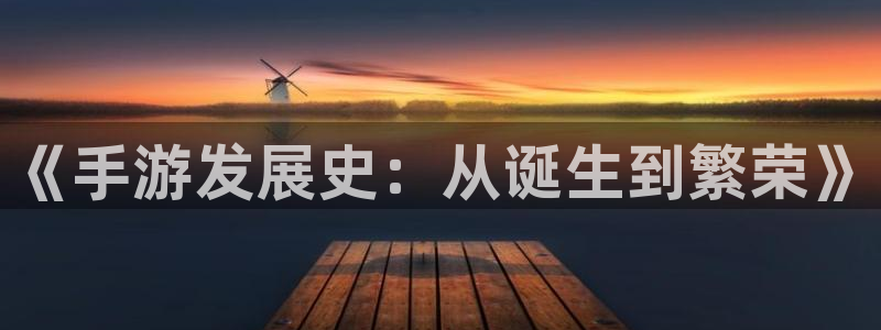 大神28ios下载：《手游发展史：从诞生到繁荣》