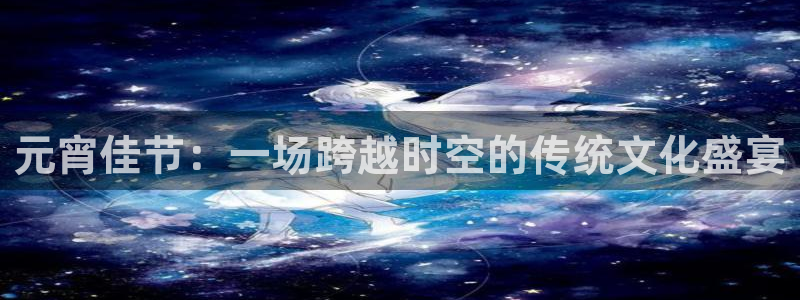833直播nba：元宵佳节：一场跨越时空的传统文化盛宴