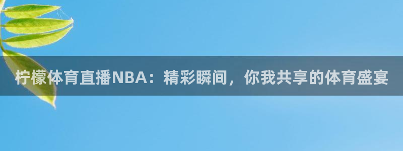 833免费看球直播：柠檬体育直播NBA：精彩瞬间，你我共享的体育盛宴