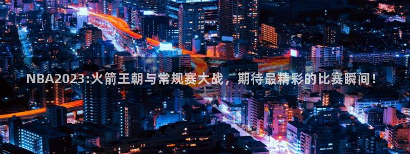 833体育免费直播平台：NBA2023:火箭王朝与常规赛大战，期待最精彩的比赛瞬间！